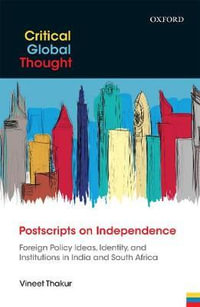 Postscripts on Independence : Foreign Policy ideas, Identity, and Institutions in India and South Africa - Vineet Thakur
