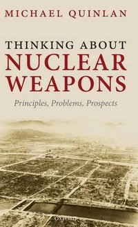 Thinking about Nuclear Weapons : Principles, Problems, Prospects - Michael Quinlan