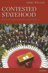 Contested Statehood : Kosovo's Struggle for Independence - Marc Weller