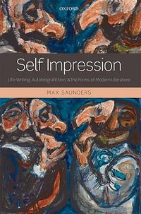 Self Impression : Life-Writing, Autobiografiction, and the Forms of Modern Literature - Max Saunders