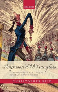 Imprison'd Wranglers : The Rhetorical Culture of the House of Commons 1760-1800 - Christopher Reid