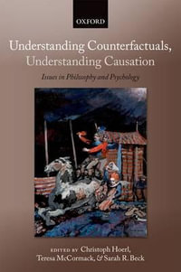 Understanding Counterfactuals, Understanding Causation : Issues in Philosophy and Psychology - Christoph Hoerl