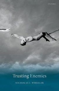 Trusting Enemies : Interpersonal Relationships in International Conflict - Nicholas J. Wheeler