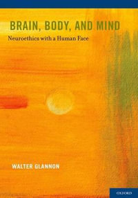 Brain, Body and Mind : Neuroethics with a Human Face - Walter Glannon