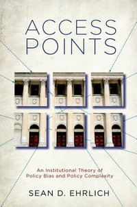 Access Points : An Institutional Theory of Policy Bias and Policy Complexity - Sean D. Ehrlich