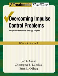 Overcoming Impulse Control Problems : A Cognitive-Behavioral Therapy Program, Workbook - Jon E. Grant
