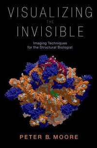 Visualizing the Invisible : Imaging Techniques for the Structural Biologist - Peter Moore