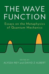 The Wave Function : Essays on the Metaphysics of Quantum Mechanics - Alyssa Ney