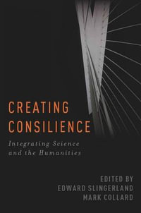 Creating Consilience : Integrating the Sciences and the Humanities - Edward Slingerland