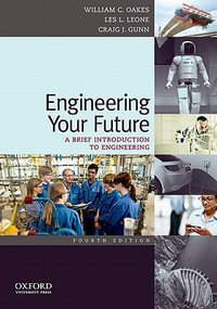Engineering Your Future : A Brief Introduction to Engineering - William C. Oakes