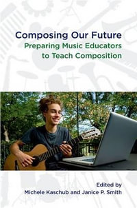 Composing our Future : Preparing Music Educators to Teach Composition - Michele Kaschub