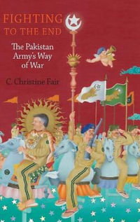 Fighting to the End : The Pakistan Army's Way of War - C. Christine Fair