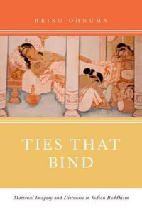 Ties That Bind : Maternal Imagery and Discourse in Indian Buddhism - Reiko Ohnuma