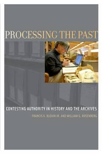 Processing the Past : Contesting Authority and History and the Archives - Francis X. Blouin Jr.