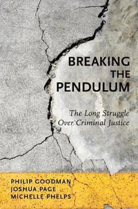 Breaking the Pendulum : The Long Struggle Over Criminal Justice - Philip Goodman