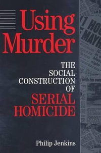Using Murder : The Social Construction of Serial Homicide - Philip Jenkins