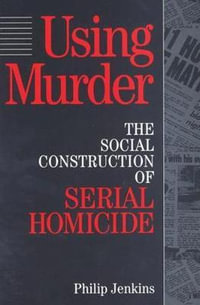 Using Murder : The Social Construction of Serial Homicide - Philip Jenkins