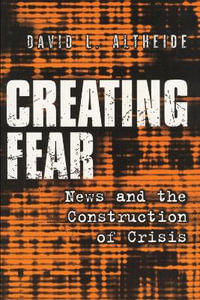 Creating Fear : News and the Construction of Crisis - David L. Altheide