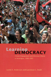Learning Democracy : Citizen Engagement and Electoral Choice in Nicaragua, 1990-2001 - Leslie E. Anderson
