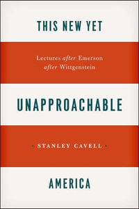 This New Yet Unapproachable America : Lectures after Emerson after Wittgenstein - Stanley Cavell