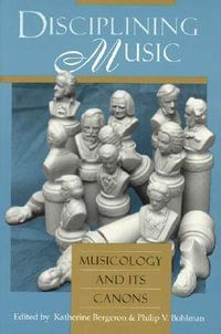 Disciplining Music : Musicology and Its Canons - Katherine Bergeron