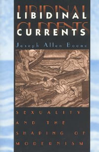 Libidinal Currents : Sexuality and the Shaping of Modernism - Joseph Allen Boone