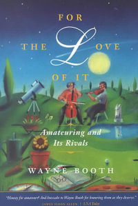 For the Love of It : Amateuring and Its Rivals - Wayne C. Booth