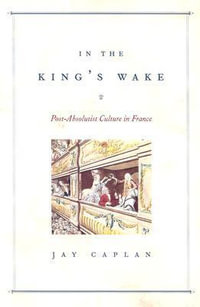 In the King's Wake : Post-Absolutist Culture in France - Jay Caplan