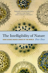 The Intelligibility of Nature : How Science Makes Sense of the World - Peter Dear