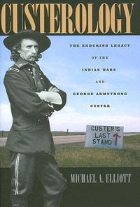 Custerology : The Enduring Legacy of the Indian Wars and George Armstrong Custer - Michael A. Elliott