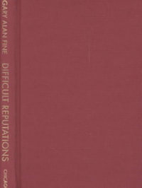 Difficult Reputations : Collective Memories of the Evil, Inept, and Controversial - Gary Alan Fine