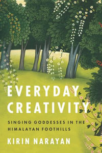 Everyday Creativity : Singing Goddesses in the Himalayan Foothills - Kirin Narayan