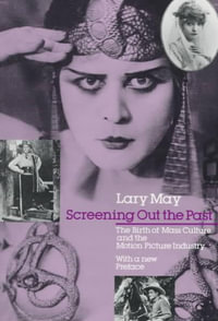 Screening Out the Past : The Birth of Mass Culture and the Motion Picture Industry - Lary May