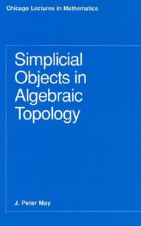 Simplicial Objects in Algebraic Topology : Chicago Lectures in Mathematics Series CLM - J. P. May