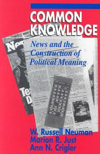Common Knowledge : News and the Construction of Political Meaning - W. Russell Neuman