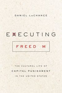 Executing Freedom : The Cultural Life of Capital Punishment in the United States - Daniel LaChance