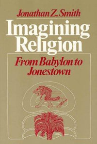 Imagining Religion : From Babylon to Jonestown - Jonathan Z. Smith