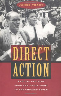 Direct Action : Radical Pacifism from the Union Eight to the Chicago Seven - James Tracy