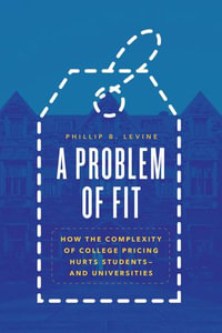 A Problem of Fit : How the Complexity of College Pricing Hurts Students—and Universities - Phillip B. Levine