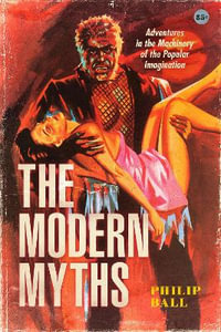The Modern Myths : Adventures in the Machinery of the Popular Imagination - Philip Ball
