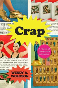 Crap : A History of Cheap Stuff in America - Wendy A. Woloson