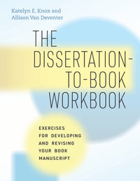 The Dissertation-to-Book Workbook : Exercises for Developing and Revising Your Book Manuscript - Katelyn E. Knox