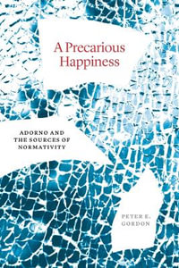 A Precarious Happiness : Adorno and the Sources of Normativity - Peter E. Gordon