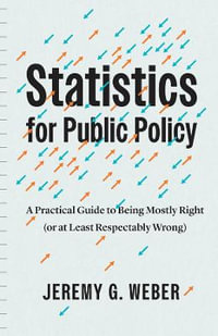 Statistics for Public Policy : A Practical Guide to Being Mostly Right (or at Least Respectably Wrong) - Jeremy G. Weber