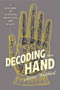 Decoding the Hand : A History of Science, Medicine, and Magic - Alison Bashford