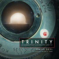 Trinity : An Illustrated History of the World's First Atomic Test - Emily Seyl