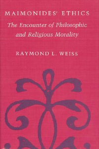 Maimonides' Ethics : The Encounter of Philosophic and Religious Morality - Raymond L. Weiss
