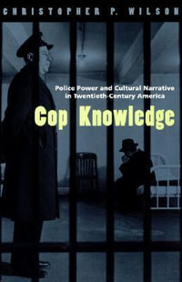 Cop Knowledge : Police Power and Cultural Narrative in Twentieth-Century America - Christopher P. Wilson