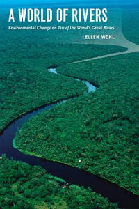 A World of Rivers : Environmental Change on Ten of the World's Great Rivers : Environmental Change on Ten of the World's Great Rivers - Ellen Wohl