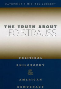 The Truth about Leo Strauss : Political Philosophy and American Democracy - Catherine H. Zuckert